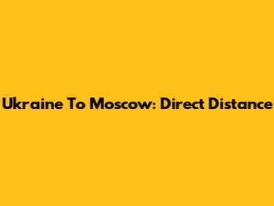 Ukraine To Moscow: Direct Distance