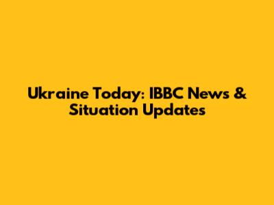 Ukraine Today: IBBC News & Situation Updates