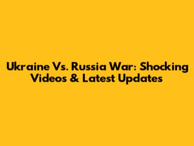 Ukraine Vs. Russia War: Shocking Videos & Latest Updates