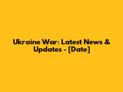Ukraine War: Latest News & Updates - [Date]