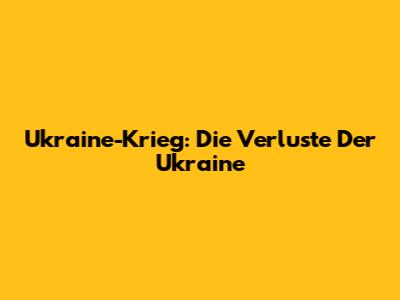 Ukraine-Krieg: Die Verluste Der Ukraine