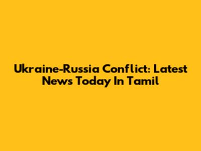 Ukraine-Russia Conflict: Latest News Today In Tamil