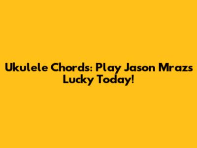 Ukulele Chords: Play Jason Mraz's Lucky Today!