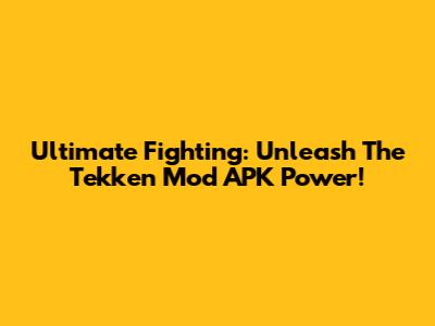 Ultimate Fighting: Unleash The Tekken Mod APK Power!