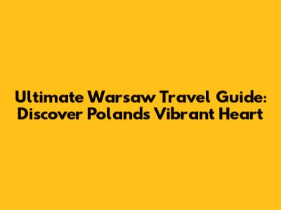 Ultimate Warsaw Travel Guide: Discover Poland's Vibrant Heart