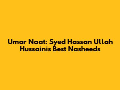 Umar Naat: Syed Hassan Ullah Hussaini's Best Nasheeds