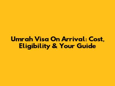Umrah Visa On Arrival: Cost, Eligibility & Your Guide