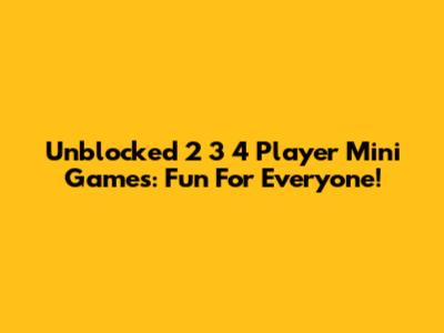 Unblocked 2 3 4 Player Mini Games: Fun For Everyone!