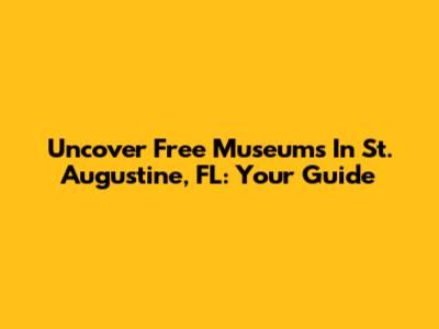 Uncover Free Museums In St. Augustine, FL: Your Guide