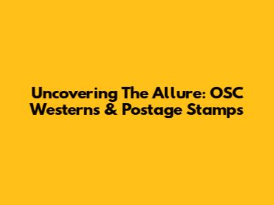 Uncovering The Allure: OSC Westerns & Postage Stamps