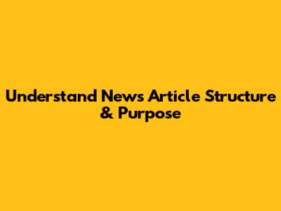 Understand News Article Structure & Purpose