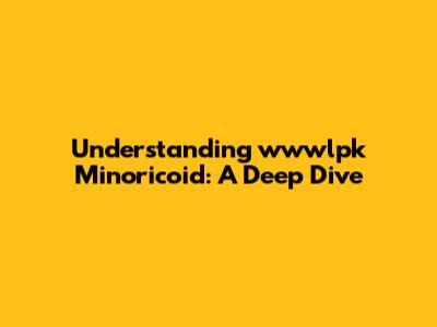 Understanding 'wwwlpk Minoricoid': A Deep Dive