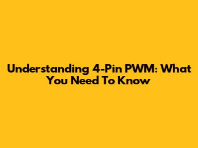 Understanding 4-Pin PWM: What You Need To Know