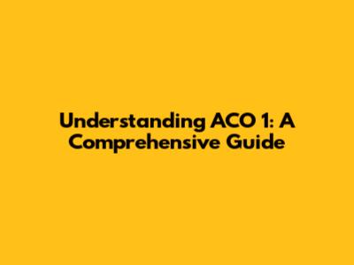 Understanding ACO 1: A Comprehensive Guide