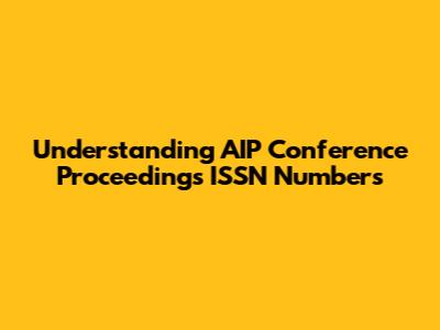 Understanding AIP Conference Proceedings ISSN Numbers