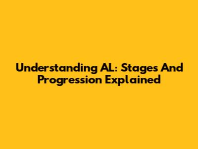 Understanding AL: Stages And Progression Explained