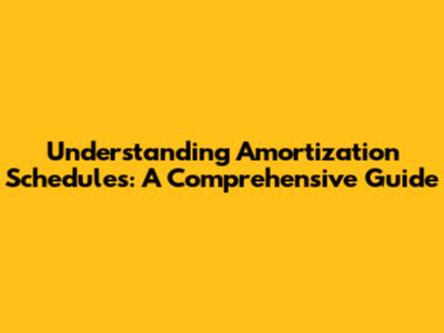 Understanding Amortization Schedules: A Comprehensive Guide