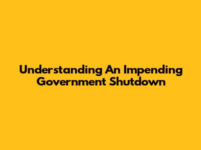 Understanding An Impending Government Shutdown
