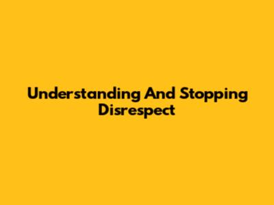 Understanding And Stopping Disrespect