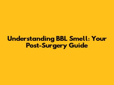 Understanding BBL Smell: Your Post-Surgery Guide