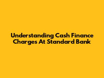Understanding Cash Finance Charges At Standard Bank