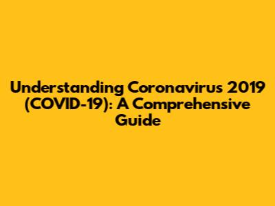 Understanding Coronavirus 2019 (COVID-19): A Comprehensive Guide