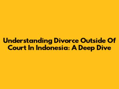Understanding Divorce Outside Of Court In Indonesia: A Deep Dive