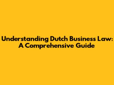 Understanding Dutch Business Law: A Comprehensive Guide