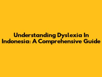 Understanding Dyslexia In Indonesia: A Comprehensive Guide