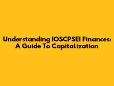 Understanding IOSCPSEI Finances: A Guide To Capitalization
