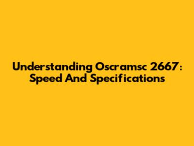 Understanding Oscramsc 2667: Speed And Specifications