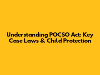 Understanding POCSO Act: Key Case Laws & Child Protection