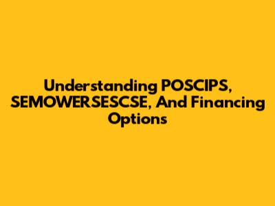 Understanding POSCIPS, SEMOWERSESCSE, And Financing Options