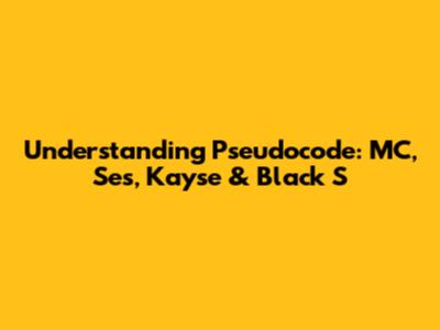 Understanding Pseudocode: MC, Ses, Kayse & Black S