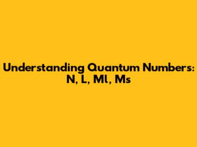 Understanding Quantum Numbers: N, L, Ml, Ms