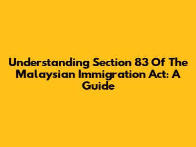 Understanding Section 83 Of The Malaysian Immigration Act: A Guide
