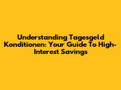 Understanding Tagesgeld Konditionen: Your Guide To High-Interest Savings