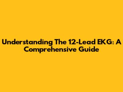 Understanding The 12-Lead EKG: A Comprehensive Guide