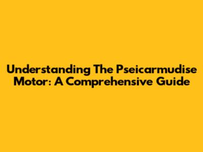 Understanding The Pseicarmudise Motor: A Comprehensive Guide
