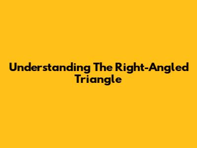 Understanding The Right-Angled Triangle