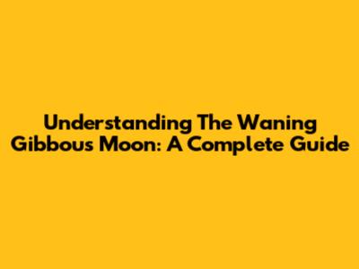 Understanding The Waning Gibbous Moon: A Complete Guide