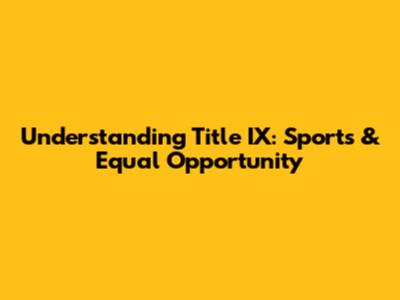 Understanding Title IX: Sports & Equal Opportunity