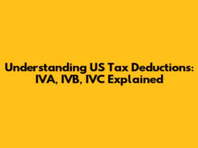 Understanding US Tax Deductions: IVA, IVB, IVC Explained