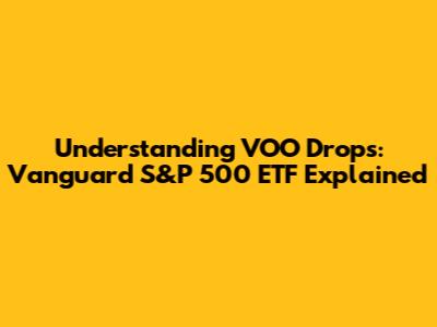 Understanding VOO Drops: Vanguard S&P 500 ETF Explained