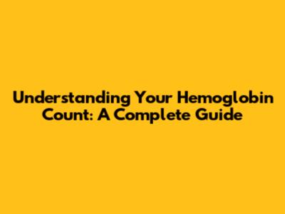 Understanding Your Hemoglobin Count: A Complete Guide