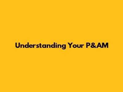 Understanding Your P&AM