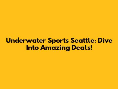 Underwater Sports Seattle: Dive Into Amazing Deals!