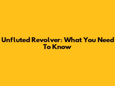 Unfluted Revolver: What You Need To Know