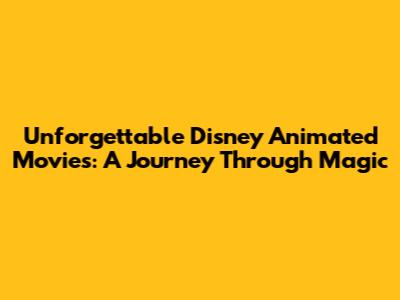 Unforgettable Disney Animated Movies: A Journey Through Magic