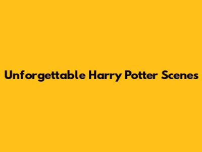 Unforgettable Harry Potter Scenes